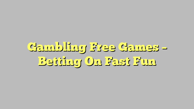 Gambling Free Games – Betting On Fast Fun
