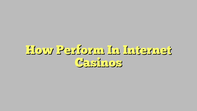 How Perform In Internet Casinos