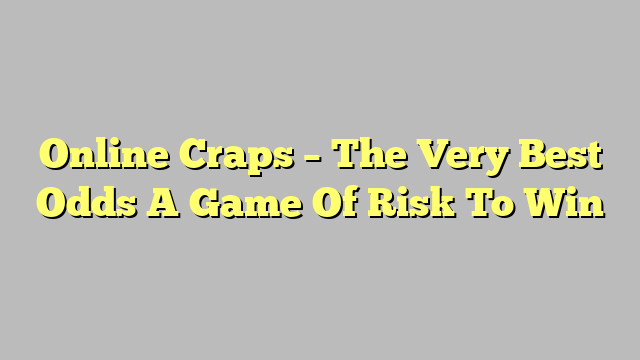 Online Craps – The Very Best Odds A Game Of Risk To Win