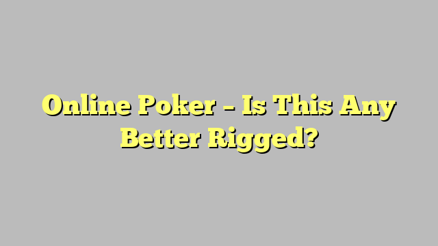 Online Poker – Is This Any Better Rigged?
