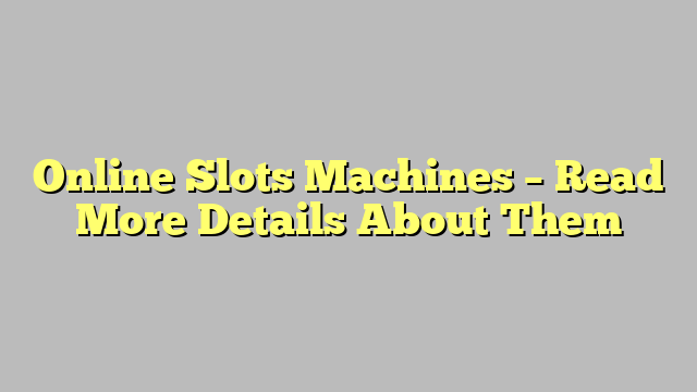 Online Slots Machines – Read More Details About Them