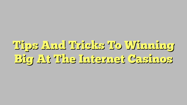 Tips And Tricks To Winning Big At The Internet Casinos