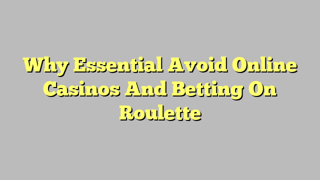 Why Essential Avoid Online Casinos And Betting On Roulette