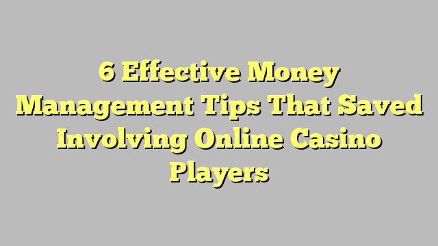 6 Effective Money Management Tips That Saved Involving Online Casino Players