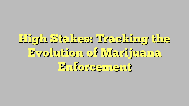 High Stakes: Tracking the Evolution of Marijuana Enforcement
