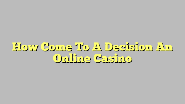 How Come To A Decision An Online Casino