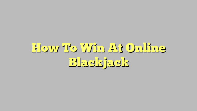 How To Win At Online Blackjack