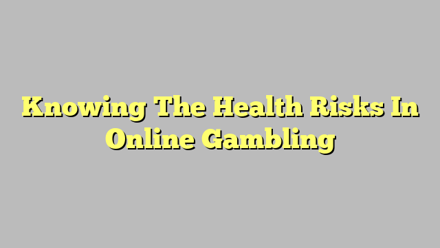 Knowing The Health Risks In Online Gambling