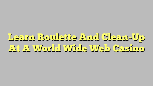 Learn Roulette And Clean-Up At A World Wide Web Casino