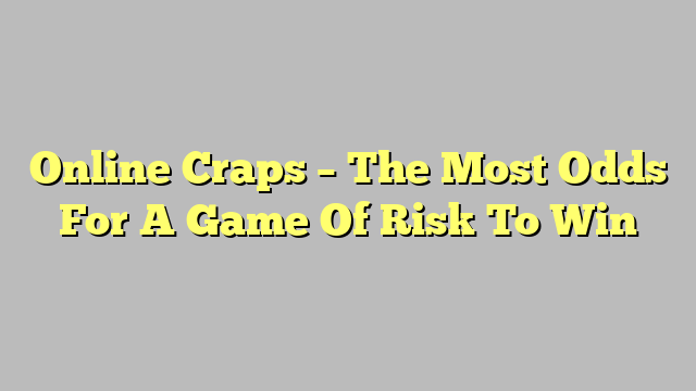 Online Craps – The Most Odds For A Game Of Risk To Win