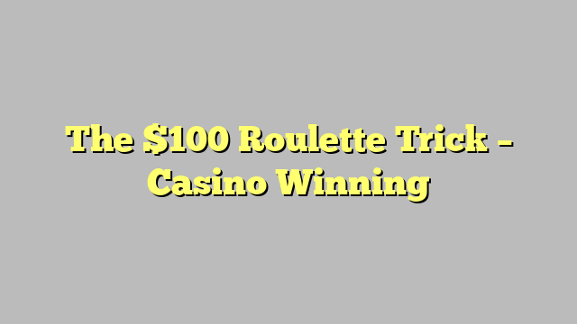 The $100 Roulette Trick – Casino Winning