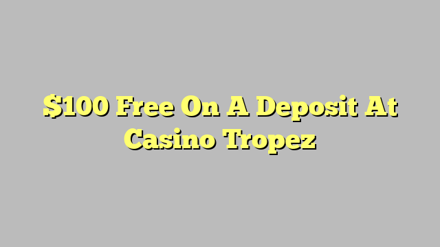 $100 Free On A Deposit At Casino Tropez