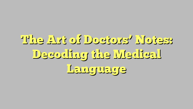 The Art of Doctors’ Notes: Decoding the Medical Language
