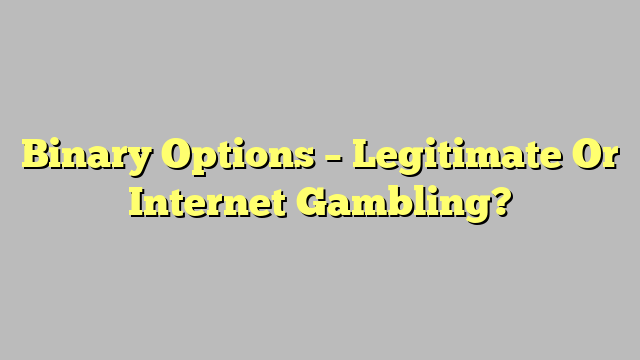Binary Options – Legitimate Or Internet Gambling?