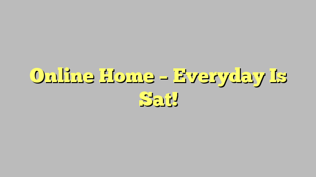 Online Home – Everyday Is Sat!