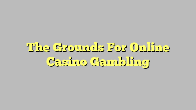 The Grounds For Online Casino Gambling