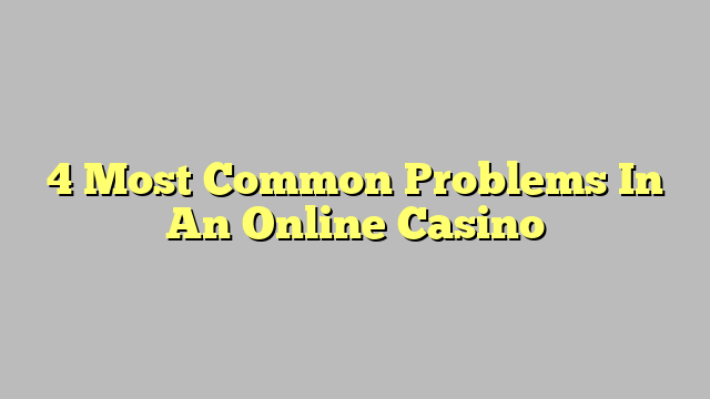 4 Most Common Problems In An Online Casino