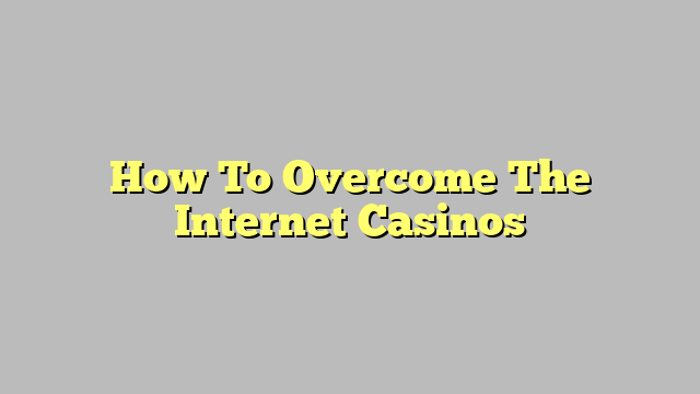 How To Overcome The Internet Casinos