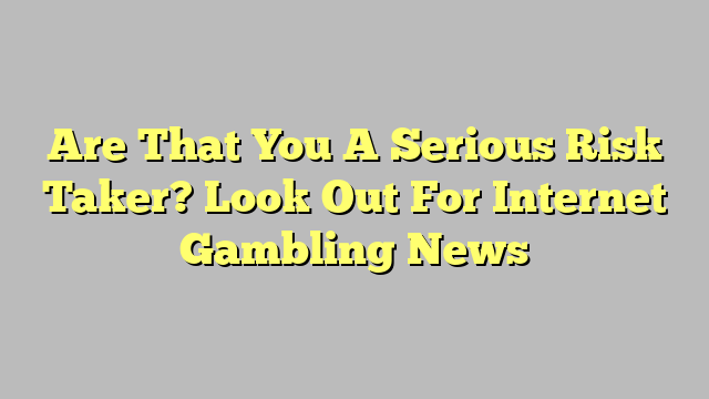 Are That You A Serious Risk Taker? Look Out For Internet Gambling News