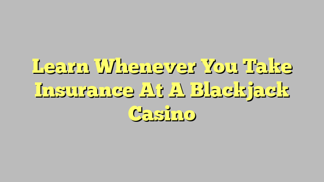 Learn Whenever You Take Insurance At A Blackjack Casino