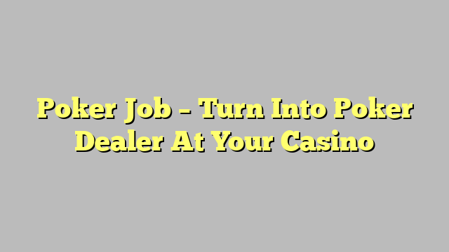 Poker Job – Turn Into Poker Dealer At Your Casino