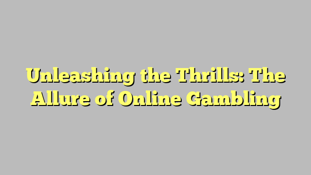 Unleashing the Thrills: The Allure of Online Gambling