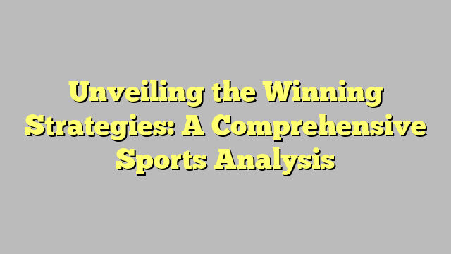 Unveiling the Winning Strategies: A Comprehensive Sports Analysis