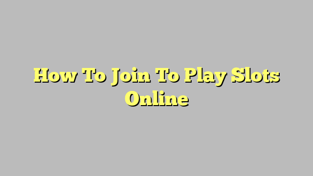 How To Join To Play Slots Online