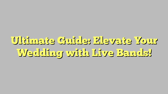 Ultimate Guide: Elevate Your Wedding with Live Bands!
