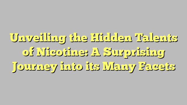 Unveiling the Hidden Talents of Nicotine: A Surprising Journey into its Many Facets
