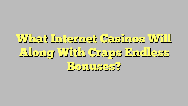 What Internet Casinos Will Along With Craps Endless Bonuses?