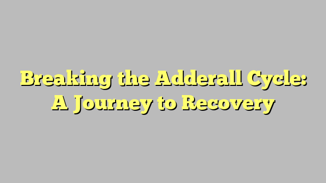 Breaking the Adderall Cycle: A Journey to Recovery