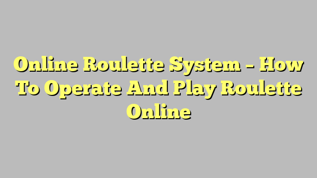 Online Roulette System – How To Operate And Play Roulette Online