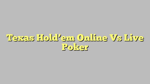 Texas Hold’em Online Vs Live Poker