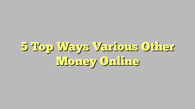 5 Top Ways Various Other Money Online