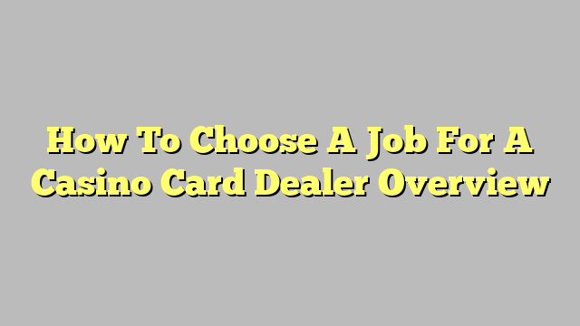 How To Choose A Job For A Casino Card Dealer Overview