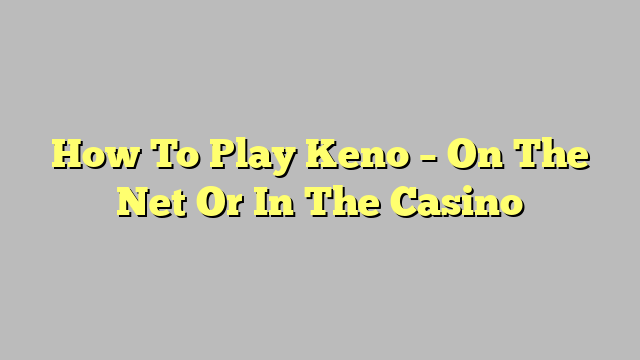 How To Play Keno – On The Net Or In The Casino