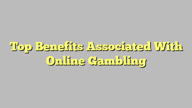 Top Benefits Associated With Online Gambling