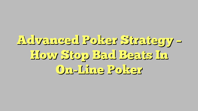 Advanced Poker Strategy – How Stop Bad Beats In On-Line Poker