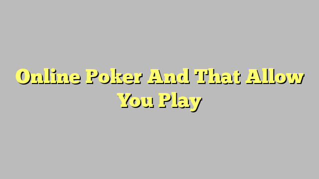 Online Poker And That Allow You Play