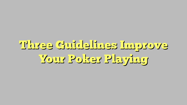 Three Guidelines Improve Your Poker Playing