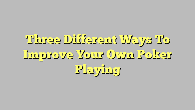 Three Different Ways To Improve Your Own Poker Playing