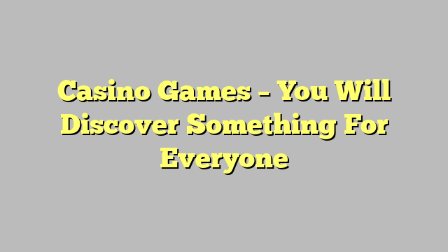 Casino Games – You Will Discover Something For Everyone