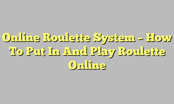 Online Roulette System – How To Put In And Play Roulette Online