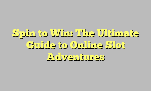 Spin to Win: The Ultimate Guide to Online Slot Adventures