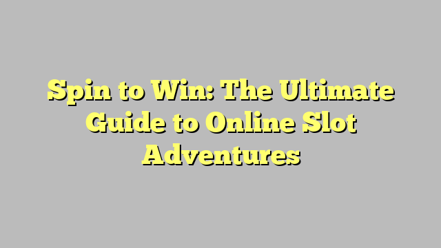 Spin to Win: The Ultimate Guide to Online Slot Adventures