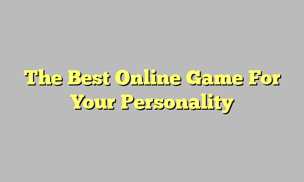 The Best Online Game For Your Personality