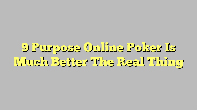 9 Purpose Online Poker Is Much Better The Real Thing