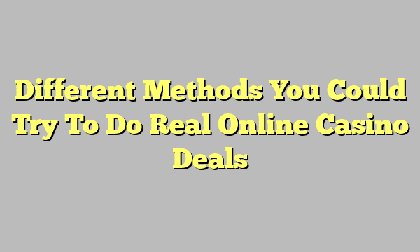 Different Methods You Could Try To Do Real Online Casino Deals