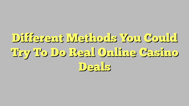 Different Methods You Could Try To Do Real Online Casino Deals